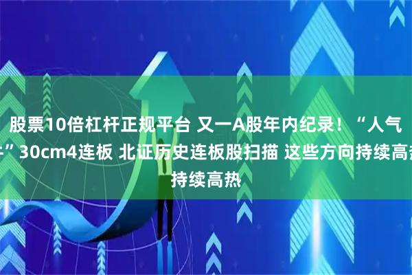 股票10倍杠杆正规平台 又一A股年内纪录！“人气牛”30cm4连板 北证历史连板股扫描 这些方向持续高热