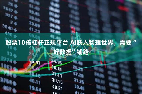股票10倍杠杆正规平台 AI跃入物理世界，需要“好数据”铺路