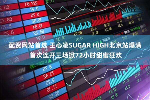 配资网站首选 王心凌SUGAR HIGH北京站爆满 首次连开三场掀72小时甜蜜狂欢