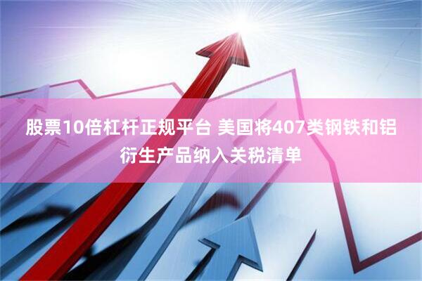 股票10倍杠杆正规平台 美国将407类钢铁和铝衍生产品纳入关税清单