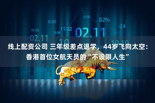 线上配资公司 三年级差点退学，44岁飞向太空：香港首位女航天员的“不设限人生”