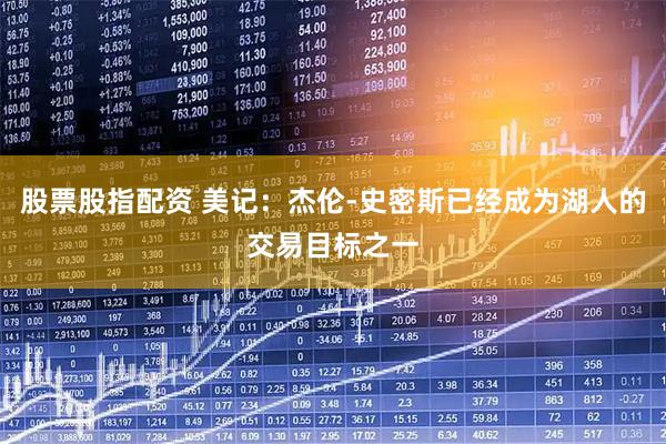 股票股指配资 美记：杰伦-史密斯已经成为湖人的交易目标之一