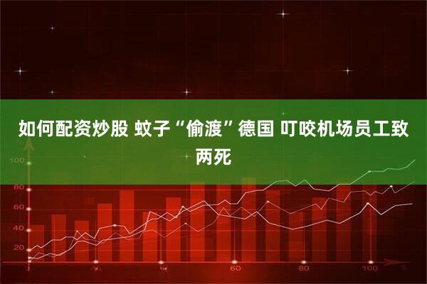 如何配资炒股 蚊子“偷渡”德国 叮咬机场员工致两死