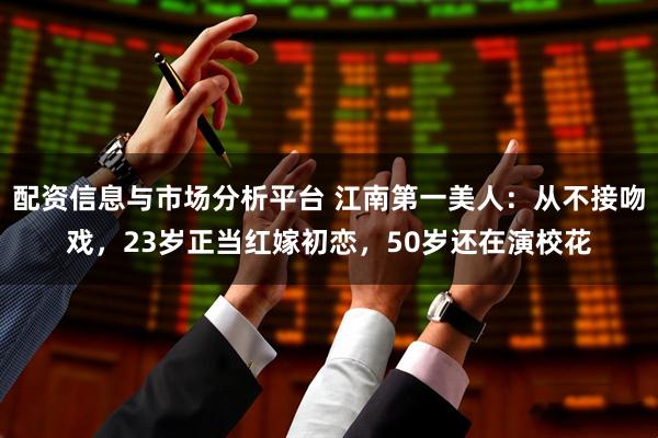 配资信息与市场分析平台 江南第一美人：从不接吻戏，23岁正当红嫁初恋，50岁还在演校花
