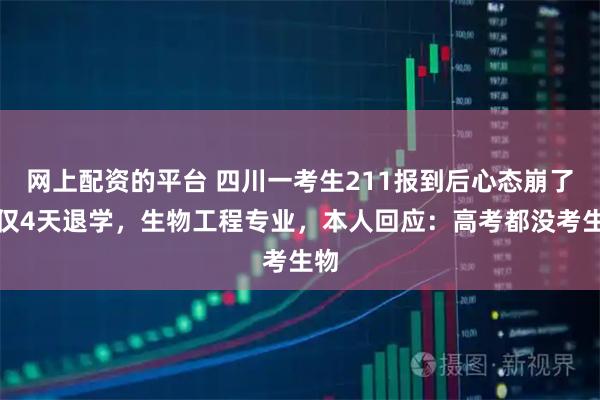 网上配资的平台 四川一考生211报到后心态崩了，仅4天退学，生物工程专业，本人回应：高考都没考生物