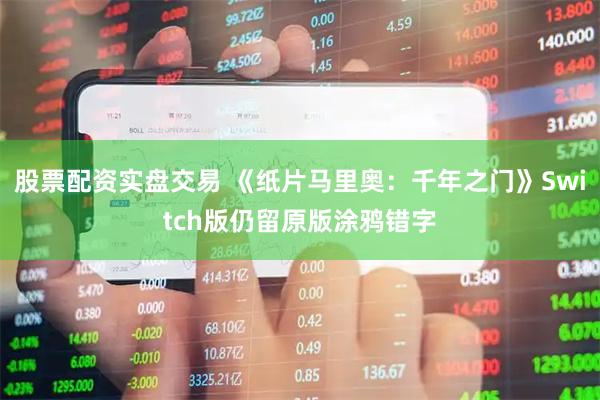 股票配资实盘交易 《纸片马里奥：千年之门》Switch版仍留原版涂鸦错字